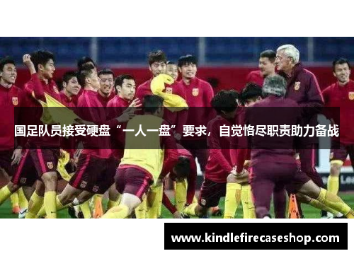 国足队员接受硬盘“一人一盘”要求，自觉恪尽职责助力备战