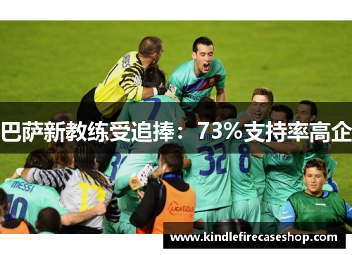 巴萨新教练受追捧：73%支持率高企