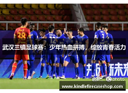 武汉三镇足球赛：少年热血拼搏，绽放青春活力